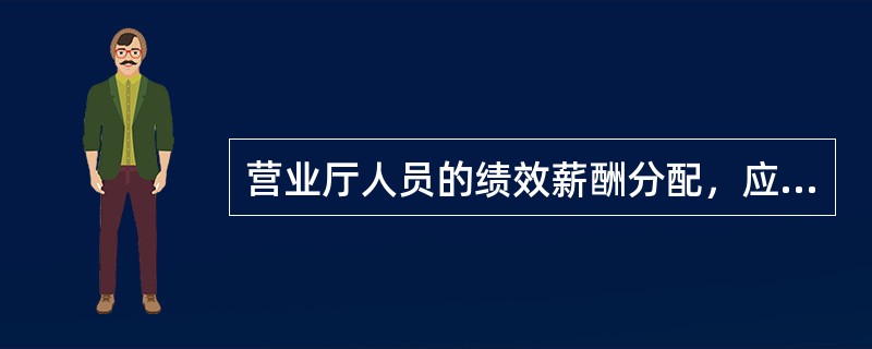 营业厅人员的绩效薪酬分配，应打破职级限制，以工作业绩为依据确定，不宜采取与职位等