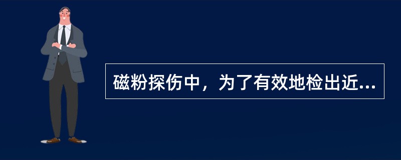 磁粉探伤中，为了有效地检出近表面缺陷，宜采用交流电流磁化试件