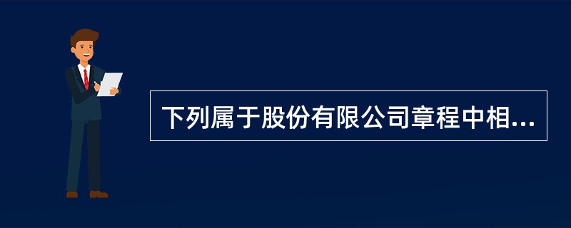 下列属于股份有限公司章程中相对必要记载事项的有（）。