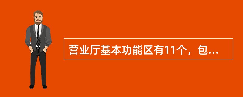 营业厅基本功能区有11个，包括欢迎区、业务办理区、自助服务区、业务演示与体验区、