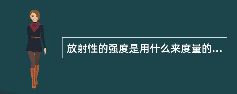 放射性的强度是用什么来度量的（）