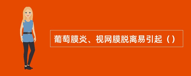 葡萄膜炎、视网膜脱离易引起（）