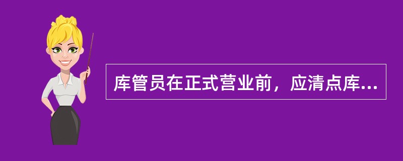 库管员在正式营业前，应清点库存商品、销售预估，并结合日销售量给营业员办理当日出库