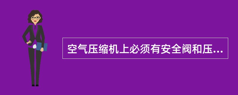 空气压缩机上必须有安全阀和压力表。