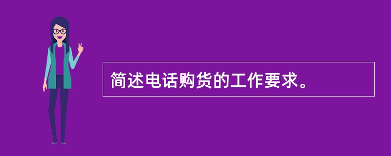 简述电话购货的工作要求。