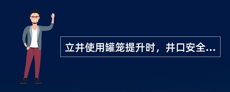 立井使用罐笼提升时，井口安全门必须与罐位和提升信号闭锁。