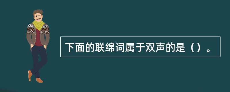 下面的联绵词属于双声的是（）。