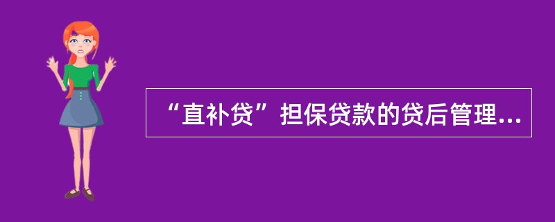 “直补贷”担保贷款的贷后管理重点检查借款人的资金使用、生产经营和身体健康情况，每