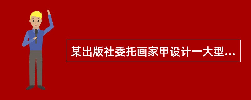 某出版社委托画家甲设计一大型工具书宣传广告，但事先未就著作权归属事宜在合同中约定