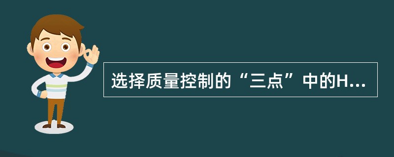 选择质量控制的“三点”中的H点是（）