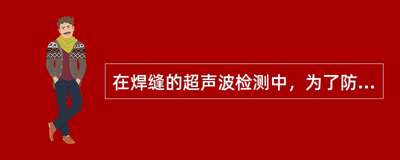 在焊缝的超声波检测中，为了防止遇到垂直于底面的缺陷时回波声压太低，一般都尽可能避