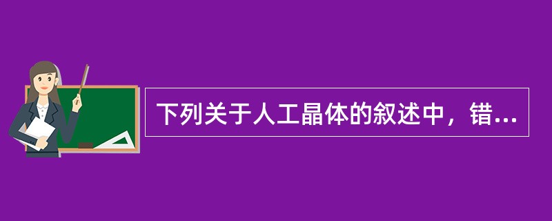 下列关于人工晶体的叙述中，错误的是（）