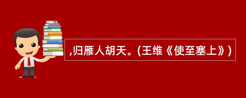 ,归雁人胡天。(王维《使至塞上》)