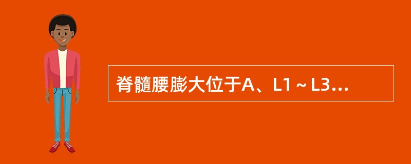 脊髓腰膨大位于A、L1～L3B、L4～L5C、L5～S1D、L4～S3E、L1～