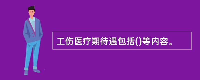 工伤医疗期待遇包括()等内容。