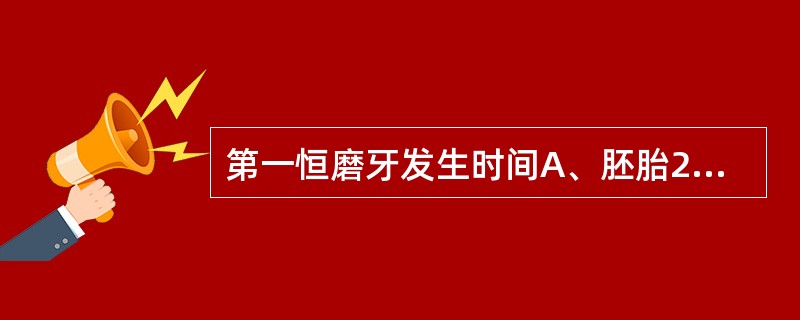 第一恒磨牙发生时间A、胚胎2个月B、胚胎4个月C、胚胎5～6个月D、新生儿2个月