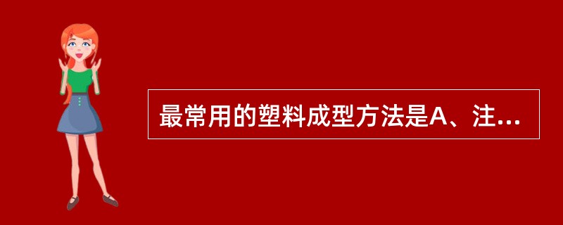 最常用的塑料成型方法是A、注塑成型B、水浴成型C、气压成型D、光固化成型E、以上