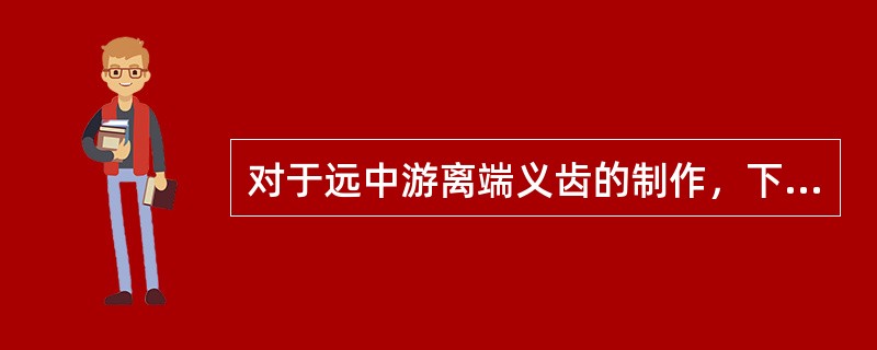 对于远中游离端义齿的制作，下列各项错误的是A、人工牙减径B、人工牙减数C、减少与