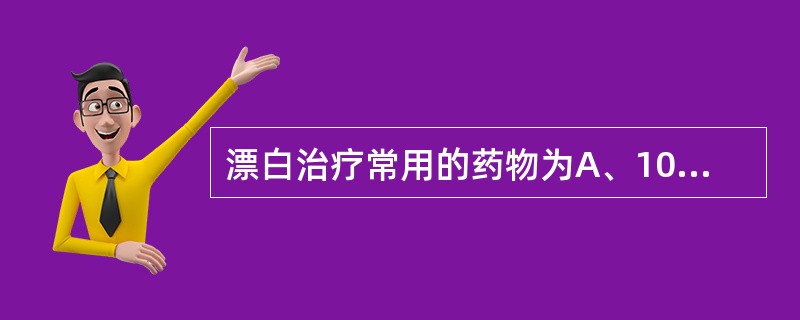 漂白治疗常用的药物为A、10%～15%过氧化脲B、10%～15%过氧化氢C、20