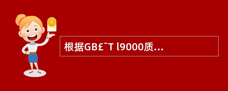 根据GB£¯T l9000质量管理体系标准,对企业质量体系作系统、完整和概要描述