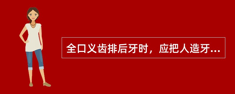 全口义齿排后牙时，应把人造牙排在A、牙槽嵴顶颊侧B、牙槽嵴顶舌侧C、牙槽嵴顶上D