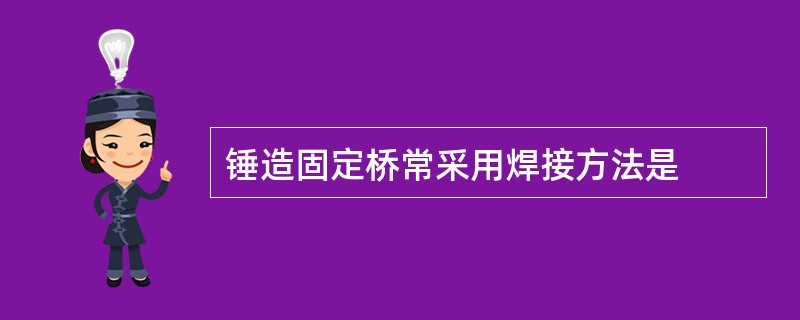 锤造固定桥常采用焊接方法是