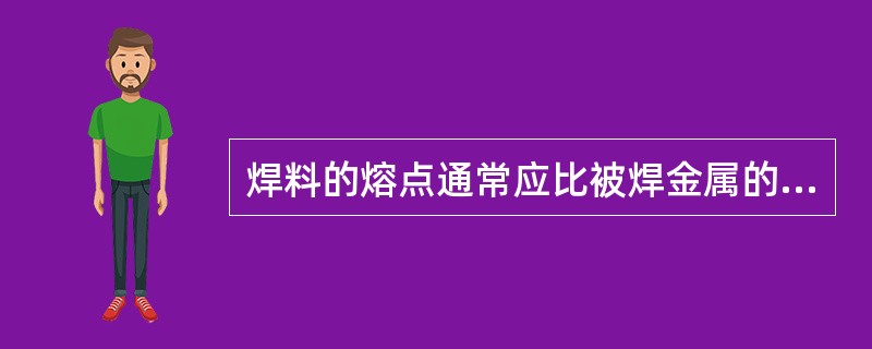 焊料的熔点通常应比被焊金属的熔点A、高100℃B、高50℃C、低100℃D、低1