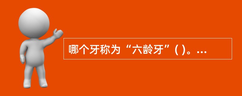 哪个牙称为“六龄牙”( )。A、A3B、B4C、C5D、D6E、CV