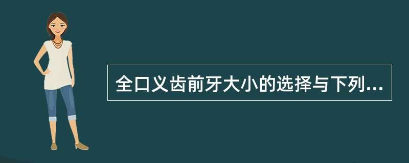 全口义齿前牙大小的选择与下列哪一项无关A、两侧口角线间的距离B、上唇线（唇高线）