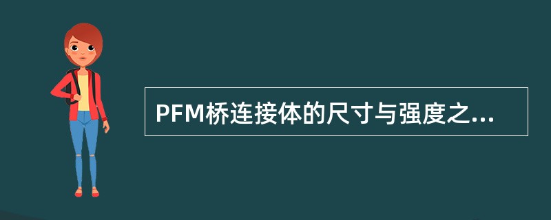 PFM桥连接体的尺寸与强度之间的关系，以下说法哪项正确？( )A、固定桥承担负荷