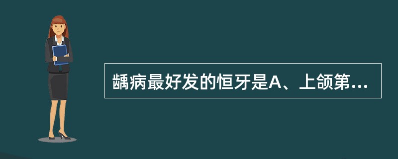 龋病最好发的恒牙是A、上颌第一磨牙B、上颌第二磨牙C、下颌第一磨牙D、下颌第二磨