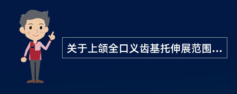 关于上颌全口义齿基托伸展范围叙述哪项不正确A、后缘伸展到翼上颌切迹B、后缘盖过腭