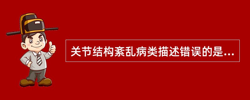 关节结构紊乱病类描述错误的是( )。A、主要包括各种关节盘移位、关节盘各附着松弛