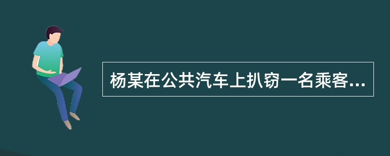 杨某在公共汽车上扒窃一名乘客的钱包,内有人民币2000元,杨下车时被该乘客发现,