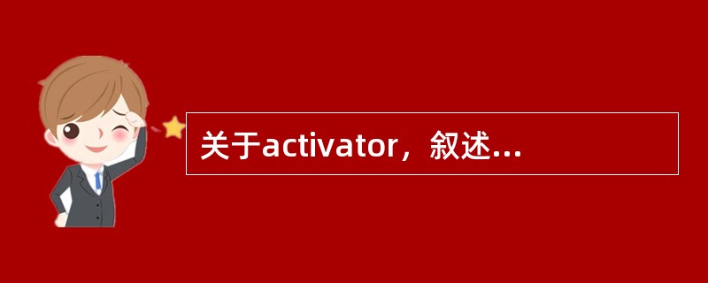 关于activator，叙述不正确的是A、主要适用于安氏Ⅱ类1分类患者B、可以用