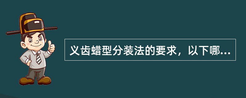 义齿蜡型分装法的要求，以下哪项不正确A、人工牙翻至上半盒内B、人工牙包埋在下半盒