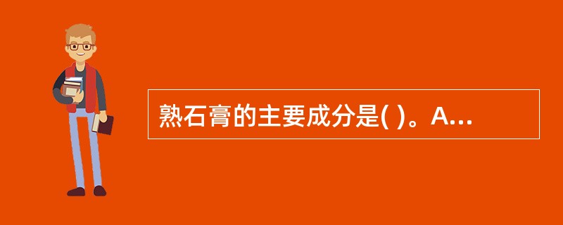 熟石膏的主要成分是( )。A、无水硫酸钙B、二水硫酸钙C、α£­半水硫酸钙D、β