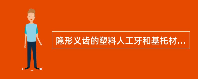 隐形义齿的塑料人工牙和基托材料的结合方式是A、化学性结合B、机械结合C、压力结合