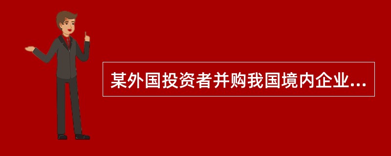 某外国投资者并购我国境内企业设立外商投资企业,并购后外资比例子占企业注册资本的1