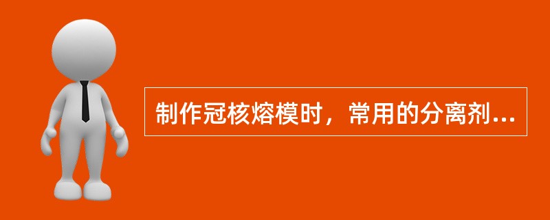 制作冠核熔模时，常用的分离剂是( )。A、藻酸盐分离剂B、凡士林C、熔模用分离剂