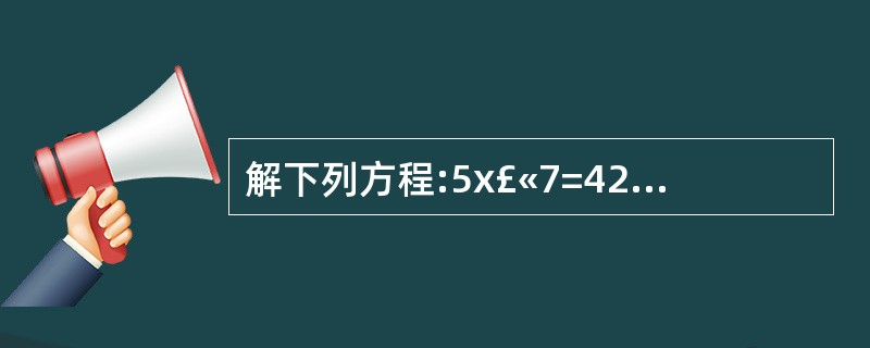 解下列方程:5x£«7=42 x÷4.2=2 3.6x£­x=3.25 2(x£