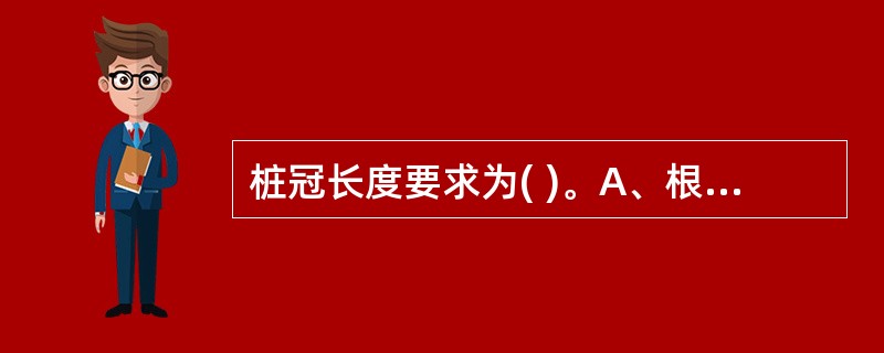 桩冠长度要求为( )。A、根长的2£¯3～3£¯4B、牙体长度的2£¯3～3£¯