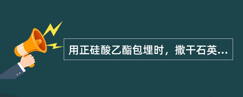 用正硅酸乙酯包埋时，撒干石英砂的作用是A、增强包埋料的强度B、增强包埋料的透气性