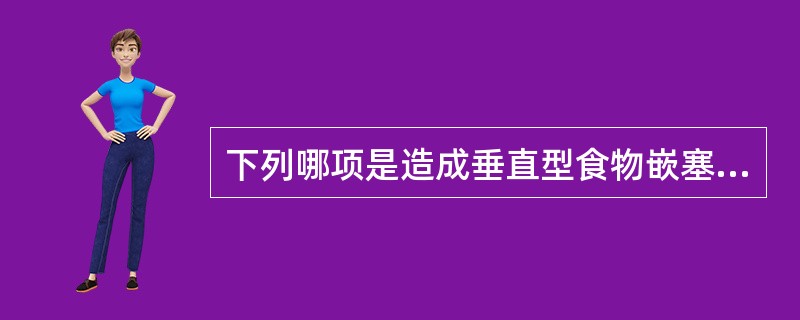 下列哪项是造成垂直型食物嵌塞的主要原因？( )A、牙周萎缩B、牙齿松动C、过度磨