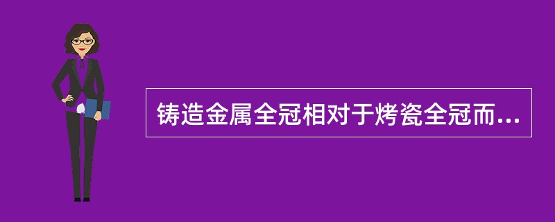 铸造金属全冠相对于烤瓷全冠而言，优点包括( )。A、材料强度更好B、不存在崩瓷的