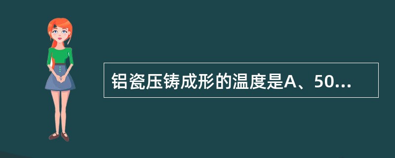 铝瓷压铸成形的温度是A、50℃B、100℃C、150℃D、200℃E、250℃