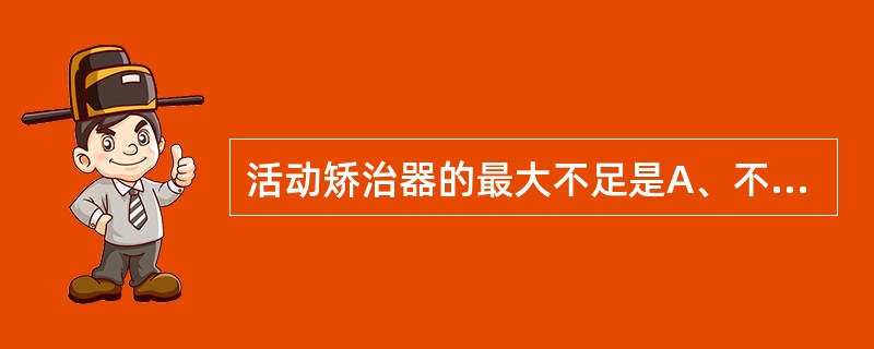 活动矫治器的最大不足是A、不易控制牙移动方向B、体积大，戴入困难C、成组牙移动时