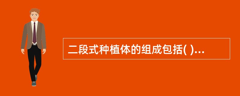 二段式种植体的组成包括( )。A、植入体和基台B、植入体和愈合帽C、植入体，愈合