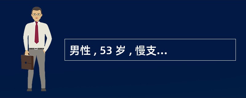 男性 , 53 岁 , 慢支 , 肺气肿病史 15 年 , 近日呼吸困难加剧 ,