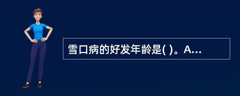 雪口病的好发年龄是( )。A、新生儿B、儿童C、少年D、青年E、中年